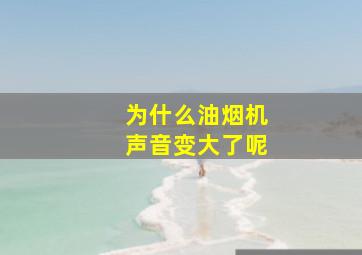 为什么油烟机声音变大了呢