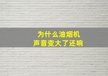 为什么油烟机声音变大了还响