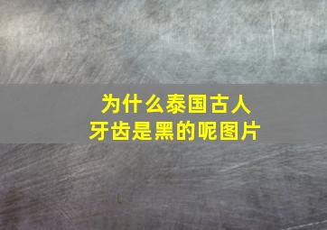 为什么泰国古人牙齿是黑的呢图片