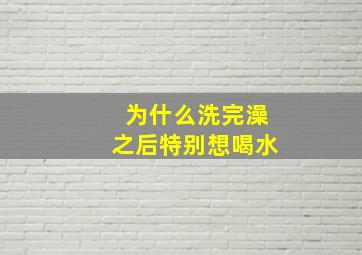 为什么洗完澡之后特别想喝水