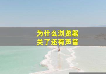 为什么浏览器关了还有声音