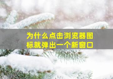 为什么点击浏览器图标就弹出一个新窗口