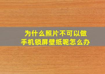 为什么照片不可以做手机锁屏壁纸呢怎么办