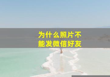 为什么照片不能发微信好友