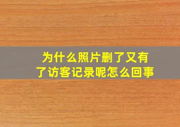 为什么照片删了又有了访客记录呢怎么回事