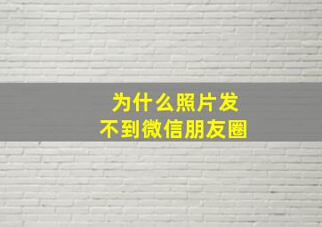 为什么照片发不到微信朋友圈