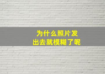 为什么照片发出去就模糊了呢