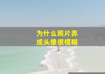 为什么照片弄成头像很模糊