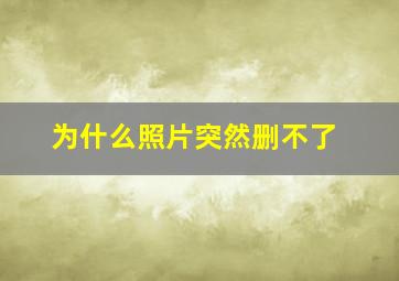 为什么照片突然删不了