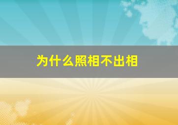 为什么照相不出相