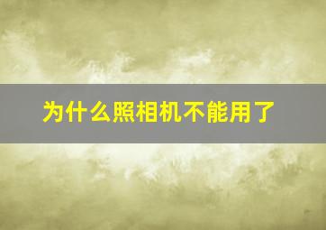 为什么照相机不能用了