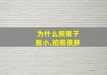 为什么照镜子脸小,拍照很胖