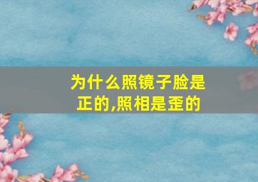 为什么照镜子脸是正的,照相是歪的