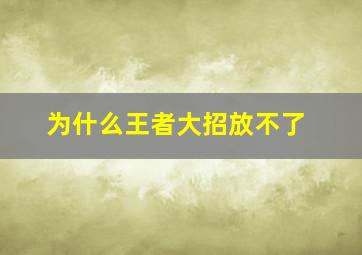 为什么王者大招放不了