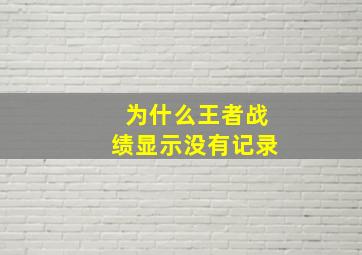 为什么王者战绩显示没有记录