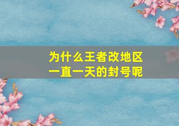 为什么王者改地区一直一天的封号呢