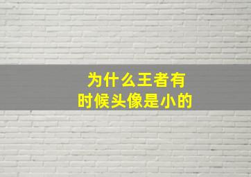 为什么王者有时候头像是小的