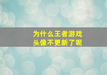 为什么王者游戏头像不更新了呢