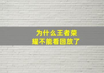 为什么王者荣耀不能看回放了