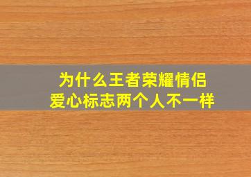 为什么王者荣耀情侣爱心标志两个人不一样