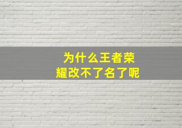 为什么王者荣耀改不了名了呢