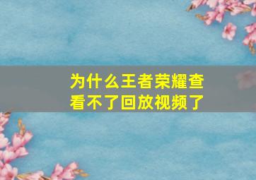 为什么王者荣耀查看不了回放视频了