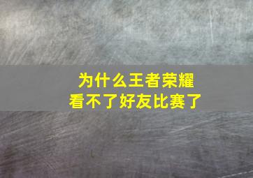 为什么王者荣耀看不了好友比赛了