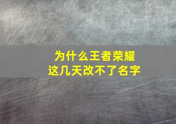 为什么王者荣耀这几天改不了名字