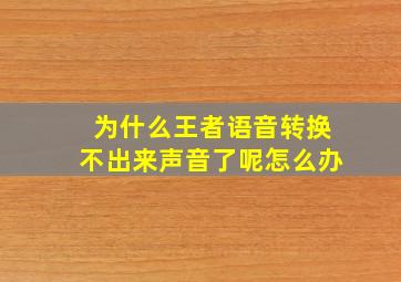 为什么王者语音转换不出来声音了呢怎么办