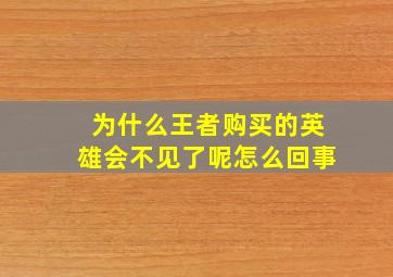 为什么王者购买的英雄会不见了呢怎么回事