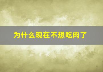 为什么现在不想吃肉了