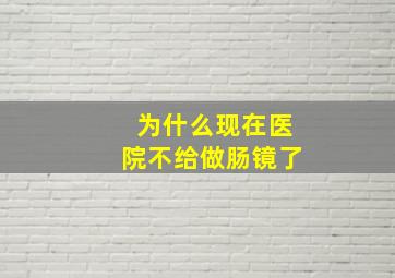 为什么现在医院不给做肠镜了