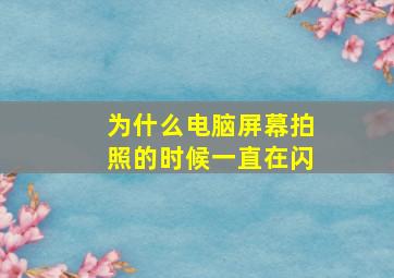 为什么电脑屏幕拍照的时候一直在闪