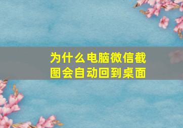 为什么电脑微信截图会自动回到桌面