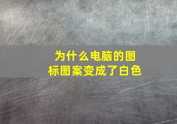 为什么电脑的图标图案变成了白色