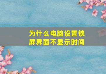 为什么电脑设置锁屏界面不显示时间