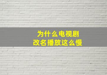 为什么电视剧改名播放这么慢