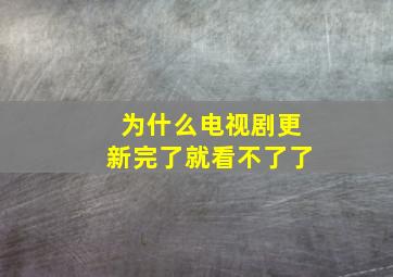 为什么电视剧更新完了就看不了了