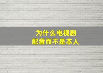 为什么电视剧配音而不是本人