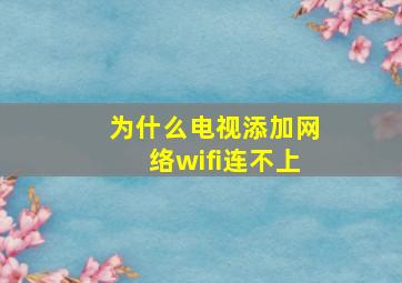 为什么电视添加网络wifi连不上