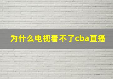 为什么电视看不了cba直播