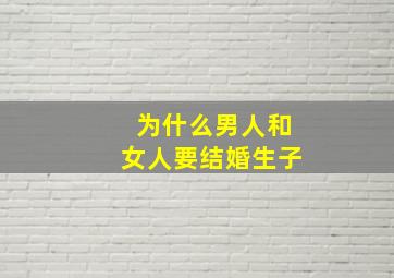 为什么男人和女人要结婚生子