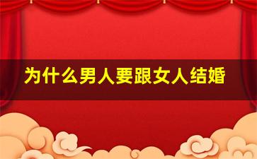 为什么男人要跟女人结婚