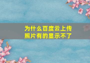 为什么百度云上传照片有的显示不了