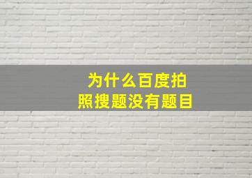 为什么百度拍照搜题没有题目