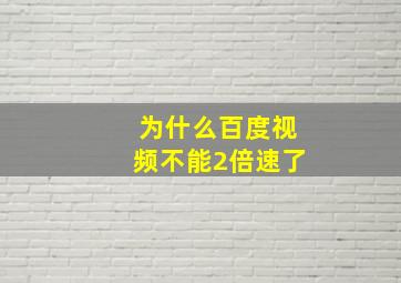 为什么百度视频不能2倍速了