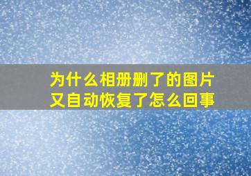 为什么相册删了的图片又自动恢复了怎么回事