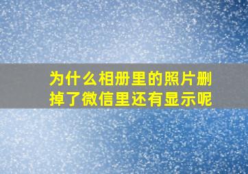 为什么相册里的照片删掉了微信里还有显示呢