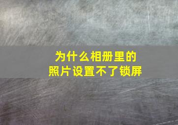 为什么相册里的照片设置不了锁屏