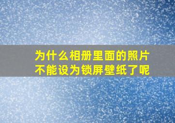 为什么相册里面的照片不能设为锁屏壁纸了呢